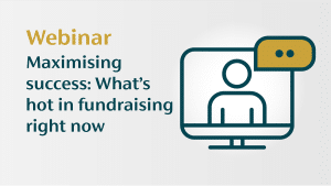 Maximising success: What’s hot in fundraising right now